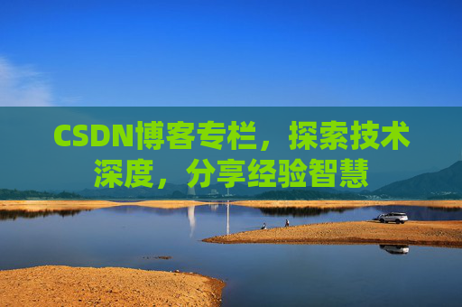 CSDN博客专栏，探索技术深度，分享经验智慧