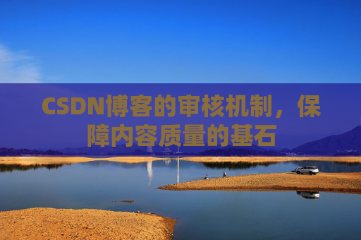 CSDN博客的审核机制，保障内容质量的基石